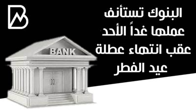  البنوك تستأنف عملها غداً الأحد عقب انتهاء عطلة عيد الفطر