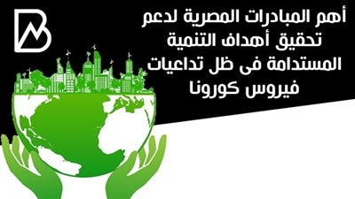أهم المبادرات المصرية لدعم تحقيق أهداف التنمية المستدامة فى ظل تداعيات فيروس كورونا