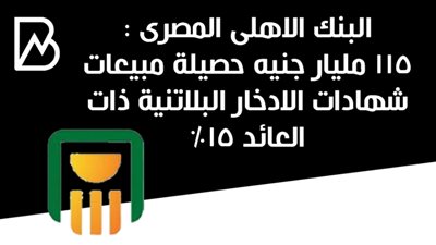 البنك الاهلى المصرى : 115 مليار جنيه حصيلة مبيعات شهادات الادخار البلاتنية ذات العائد 15%