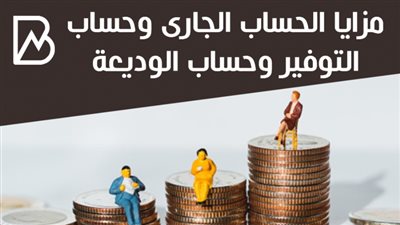 مزايا الحساب الجارى وحساب التوفير وحساب الوديعة 