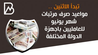 تبدأ الاثنين .. مواعيد صرف مرتبات شهر يونيو للعامليين باجهزة الدولة المختلفة