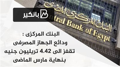  البنك المركزى : ودائع الجهاز المصرفى تقفز الى 4.42 تريليون جنيه بنهاية مارس الماضى 