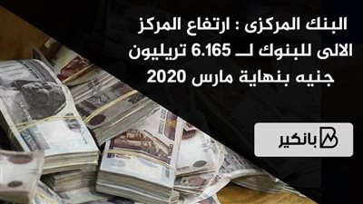 البنك المركزى : ارتفاع المركز الالى للبنوك لــ 6.165 تريليون جنيه بنهاية مارس 2020
