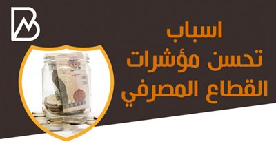 أسباب تحسن مؤشرات القطاع المصرفي 