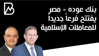  بنك عوده - مصر يفتتح فرعاً جديداً للمعاملات الإسلامية