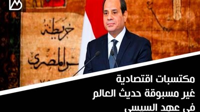 مكتسبات اقتصادية غير مسبوقة حديث العالم في عهد السيسي