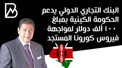 البنك التجاري الدولي يدعم الحكومة الكينية بمبلغ 100 ألف دولار لمواجهة فيروس كورونا المستجد