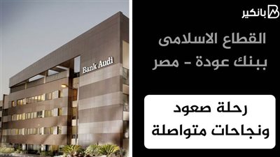 القطاع الاسلامى ببنك عودة - مصر.. رحلة صعود ونجاحات متواصلة