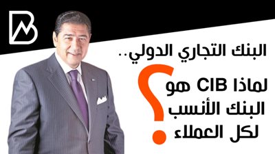 البنك التجاري الدولي.. لماذا CIB هو البنك الأنسب لكل العملاء