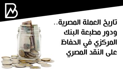 تاريخ العملة المصرية.. ودور مطبعة البنك المركزي في الحفاظ على النقد المصري