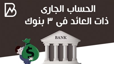 الحساب الجارى ذات العائد فى 3 بنوك 