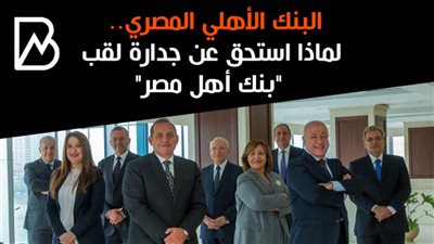 البنك الأهلي المصري.. لماذا استحق عن جدارة لقب 