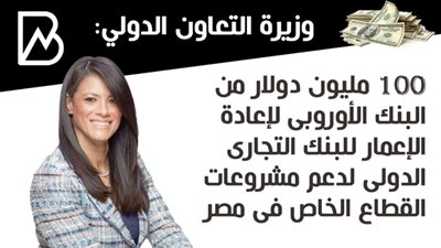  وزيرة التعاون الدولي: 100 مليون دولار من البنك الأوروبى لإعادة الإعمار للبنك التجارى الدولى