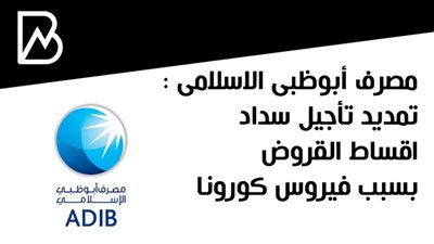 مصرف أبوظبى الاسلامى : تمديد تأجيل سداد اقساط القروض بسبب فيروس كورونا 