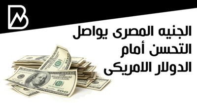 الجنيه المصرى  يواصل التحسن  أمام الدولار الامريكى 