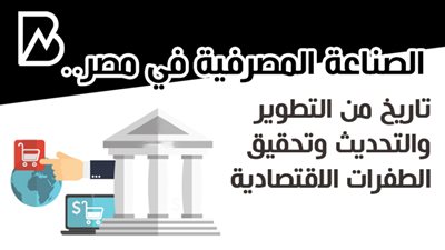 الصناعة المصرفية في مصر.. تاريخ من التطوير والتحديث وتحقيق الطفرات الاقتصادية