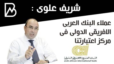 شريف علوى : عملاء البنك العربى الافريقى الدولى فى مركز اعتبارتنا 