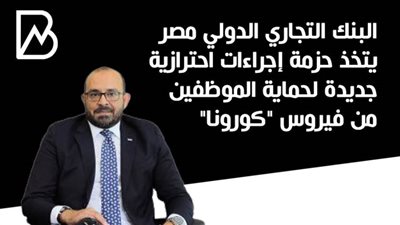 البنك التجاري الدولي مصر يتخذ حزمة إجراءات احترازية جديدة لحماية الموظفين من فيروس 