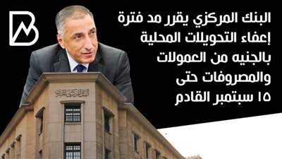  البنك المركزي يقرر مد فترة إعفاء التحويلات المحلية بالجنيه من العمولات والمصروفات حتى 15 سبتمبر القادم