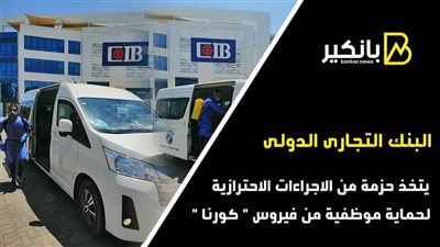 البنك التجاري الدولي مصر يتخذ حزمة إجراءات احترازية جديدة لحماية الموظفين من فيروس 