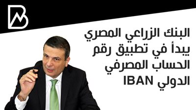  البنك الزراعي المصري يبدأ في تطبيق رقم الحساب المصرفي الدولي IBAN