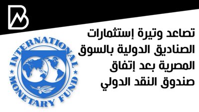تصاعد وتيرة إستثمارات الصناديق الدولية بالسوق المصرية بعد إتفاق صندوق النقد الدولي