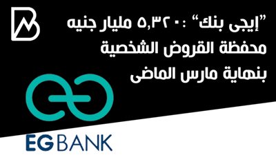 “إيجى بنك” :5.320 مليار جنيه محفظة القروض الشخصية بنهاية مارس الماضى 
