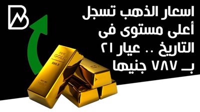 اسعار الذهب تسجل أعلى مستوى فى التاريخ .. عيار 21 بــ 787 جنيها