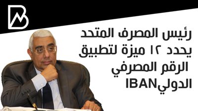  رئيس المصرف المتحد يحدد  12 ميزة لتطبيق الرقم المصرفي الدوليIBAN
