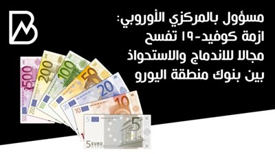 مسؤول بالمركزي الأوروبي: ازمة كوفيد-19 تفسح مجالا للاندماج والاستحواذ بين بنوك منطقة اليورو