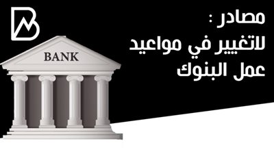 مصادر : لاتغيير في مواعيد عمل البنوك
