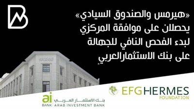 «هيرمس والصندوق السيادي» يحصلان على موافقة البنك المركزي لبدء الفحص النافي للجهالة على بنك الاستثمارالعربي