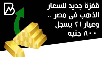 قفزة جديدة لاسعار الذهب فى مصر ..وعيار 21 يسجل 800 جنيه 