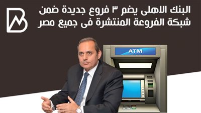البنك الاهلى يضم 3 فروع جديدة ضمن شبكة  فروعة المنتشرة فى جميع مصر 