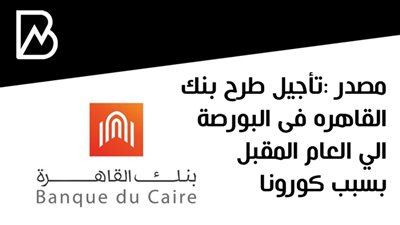 مصدر :تأجيل طرح بنك القاهره فى البورصة الي العام المقبل بسبب كورونا  