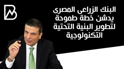 البنك الزراعى المصرى يدشن خطة طموحة لتطوير البنية التحتية التكنولوجية 