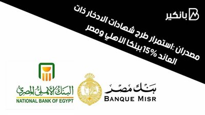 مصدران :استمرار طرح شهادات الادخار ذات العائد 15%ببنكا الأهلي ومصر