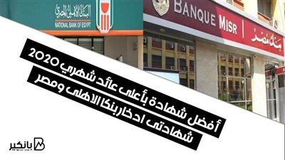 أفضل  شهادة بأعلى عائد شهري ٢٠٢٠ ... شهادتى  ادخار بنكا الاهلى ومصر