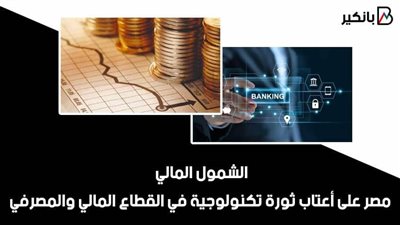 الشمول المالي.. مصر على أعتاب ثورة تكنولوجية في القطاع المالي والمصرفي