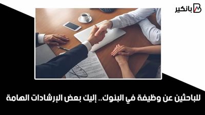 للباحثين عن وظيفة في البنوك.. إليك بعض الإرشادات الهامة