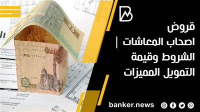 قروض اصحاب المعاشات | الشروط وقيمة التمويل المميزات 