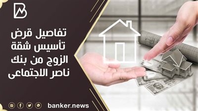 تفاصيل قرض تأسيس شقة الزوج من بنك ناصر الاجتماعى 