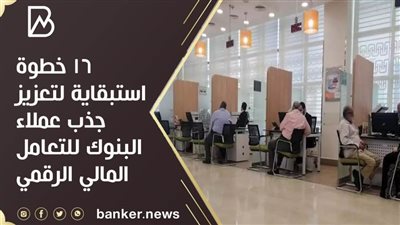 16 خطوة استبقاية لتعزيز جذب عملاء البنوك للتعامل المالي الرقمي