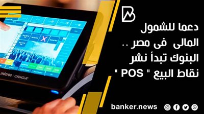دعما للشمول المالى  فى مصر .. البنوك تبدأ نشر نقاط البيع 