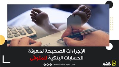  الإجراءات الصحيحة لمعرفة الحسابات البنكية للمتوفى