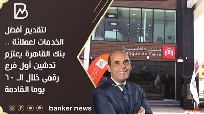 لتقديم أفضل الخدمات لعملائة .. بنك القاهرة يعتزم تدشين أول فرع رقمى خلال الـ 60 يوما القادمة 