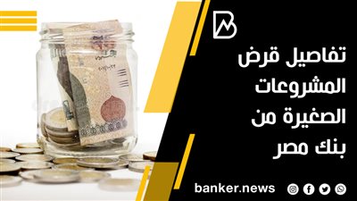  تفاصيل قرض المشروعات الصغيرة من بنك مصر 