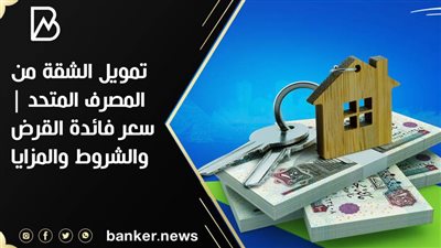 تمويل الشقة من المصرف المتحد | سعر فائدة القرض والشروط والمزايا 