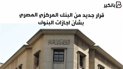قرار جديد من البنك المركزي المصري بشأن اجازات البنوك