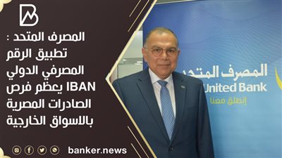 المصرف المتحد :تطبيق الرقم المصرفي الدولي IBAN يعظم فرص الصادرات المصرية بالاسواق الخارجية 